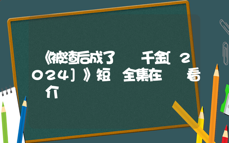 《被渣后成了團寵千金[2024]》短劇全集在線觀看簡介插圖